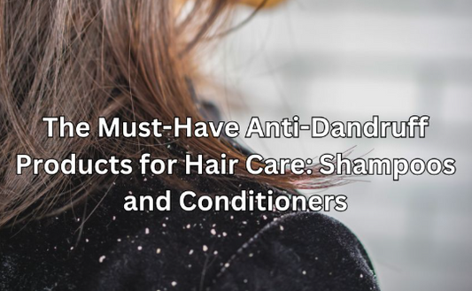 The Must-Have Anti-Dandruff Products for Hair Care: Shampoos and Conditioners