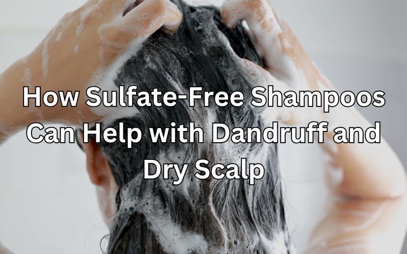How Sulfate-Free Shampoos Can Help with Dandruff and Dry Scalp